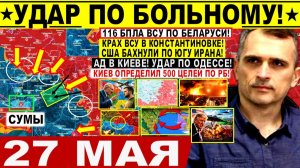 Война на Украине (27.05.26): УДАР ПО БОЛЬНОМУ! Крах ВСУ у СУМ. Днепр, АД Киеве! 116 БПЛА на БЕЛАРУСЬ
