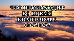 ЧТО ПРОИСХОДИТ ВО ВРЕМЯ КВАНТОВОГО СКАЧКА?