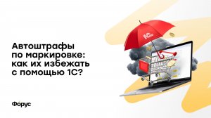 Автоштрафы по маркировке: как их избежать с помощью 1С?