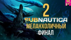 САБНАТИКА 2 МЕЛАНХОЛИЧНЫЙ ФИНАЛ