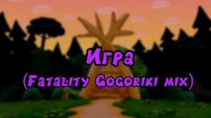 Игра (Fatality Gogoriki mix)