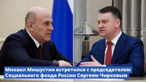 Михаил Мишустин встретился с председателем Социального фонда России Сергеем Чирковым