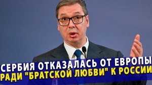 🔥 Сербия отказалась от Европы ради «братской любви» к России