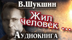Василий Шукшин. Жил человек... Аудиокнига.