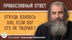 Откуда взялось зло, если Господь его не творил?  Протоиерей Александр Никольский