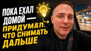 ПОКА ЕХАЛ ДОМОЙ — ПРИДУМАЛ, ЧТО СНИМАТЬ ДАЛЬШЕ