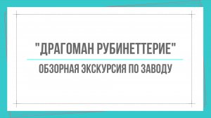Обзорная экскурсия по заводу «Драгоман Рубинеттерие»