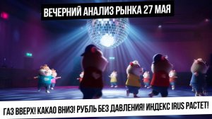 Вечерний анализ рынка 27 мая. Газ растет! Какао падает! Рубль не давят! Рынок РФ отрастает!