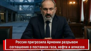 Россия пригрозила Армении разрывом соглашения о поставках газа, нефти и алмазов