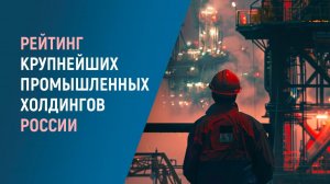 Рейтинг крупнейших холдингов России и их инвестиционные проекты