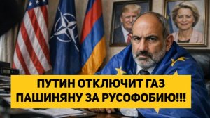 ПУТИН ОТКЛЮЧИТ ГАЗ ПАШИНЯНУ ЗА РУСОФОБИЮ!!!