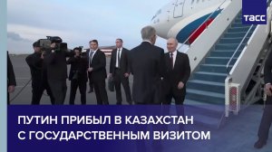Путин прибыл в Казахстан с государственным визитом