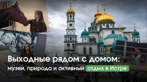 ВЫХОДНЫЕ РЯДОМ С ДОМОМ: музеи, природа и активный отдых в ИСТРЕ