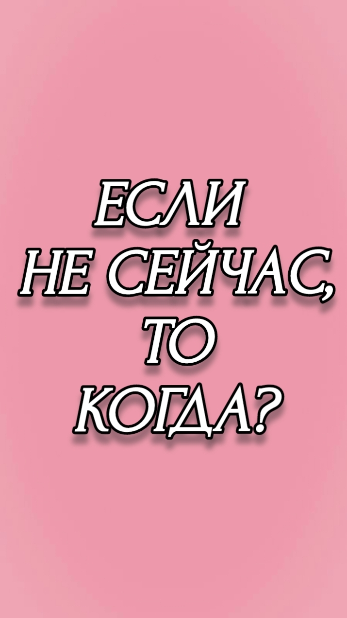 ЕСЛИ НЕ СЕЙЧАС, ТО КОГДА?