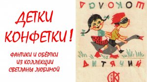 ФАНТИКИ И ОБЁРТКИ. ДЕТКИ - КОНФЕТКИ