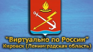 Виртуально по России. 417.  город Кировск (Ленинградская область)