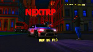 ОБЗОР МАШИНЫ BMW M5 F10  ВСЕГДА НА ДВИЖЕ В NEХTRP
