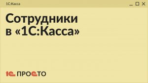 Обзор раздела «Сотрудники» в товароучетной системе «1С:Касса» на платформе 8.5