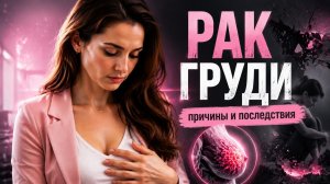 РАК ГРУДИ. ПРИЧИНЫ И ПОСЛЕДСТВИЯ