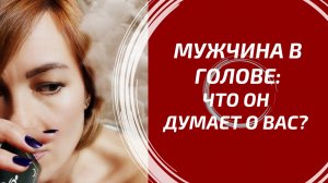 МУЖЧИНА В ВАШЕЙ ГОЛОВЕ 🧠 Что он думает о Вас на самом деле?
