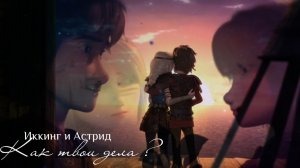 Иккинг и Астрид/ Как твои дела ?