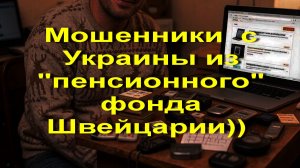 Мошенники с Украины из «пенсионного» фонда Швейцарии))