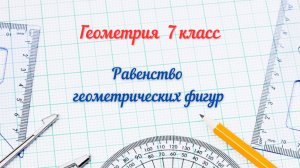 Равенство геометрических фигур. Геометрия-7.
