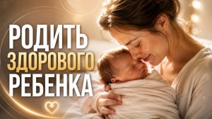 РОДИТЬ ЗДОРОВОГО РЕБЕНКА