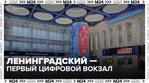 Ленинградский вокзал стал первым в России полностью цифровым хабом - Москва 24