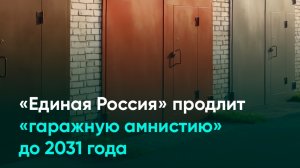 «Единая Россия» продлит «гаражную амнистию» до 2031 года