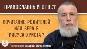 Почитание родителей или вера в Иисуса Христа?  Протоиерей Андрей Овчинников