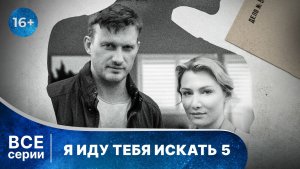 Я иду тебя искать 5. Все серии. Детектив. Смотреть онлайн в хорошем качестве