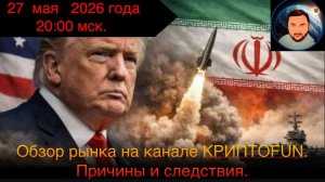 Причины, следствия и действия. Обзор рынков на канале КриптоFUN от 27 мая 2026 года.