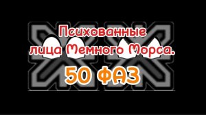 Психованные лица Мемного Морса (50 Фаз)