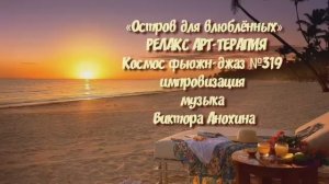 МУЗЫКА РЕЛАКС АРТ-ТЕРАПИЯ «Остров для влюблённых»№319 ИМПРОВИЗАЦИЯ композитор Виктор Анохин #newjazz