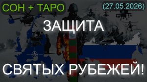 ЗАЩИТА СВЯТЫХ РУБЕЖЕЙ! СОН + ТАРО... (27.05.2026)
