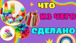 Развивающие мультики для детей/Что из чего сделано/Развивашки для малышей