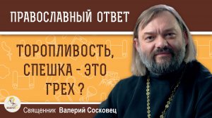 ТОРОПЛИВОСТЬ - ЭТО ГРЕХ ?  Священник Валерий Сосковец