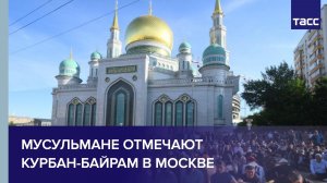 Мусульмане отмечают Курбан-Байрам в Москве