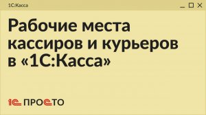 Обзор раздела «Рабочие места кассиров и курьеров» в «1С:Касса» на платформе 8.5