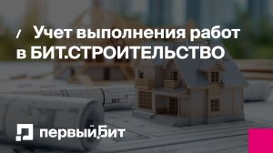 Учет выполнения работ в БИТ.СТРОИТЕЛЬСТВО | Первый Бит