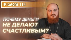 ПСАЛОМ 113: Почему деньги не делают счастливым?
