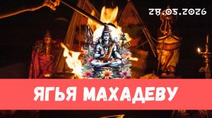 Ягья Махадеву. 28.05.2026