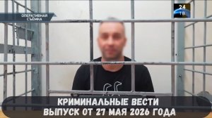 Криминальные новости выпуск от 27 мая 2026 года