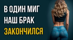 Истории измен - Один миг и наш брак закончился