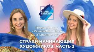 Тёплые беседы с Ольгой Базановой и Татьяной Гут: Страхи начинающих художников. Часть 2