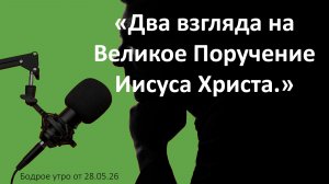 Бодрое утро 28.05.26 - «Два взгляда на Великое Поручение Иисуса Христа»