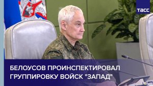 Белоусов проинспектировал группировку войск «Запад»