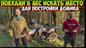 ПОЕХАЛИ ИСКАТЬ МЕСТО ДЛЯ ПОСТОРОЙКИ ДОМИКА В ЛЕСУ НА МОТОЦИКЛАХ!?