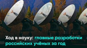 Ход в науку: главные разработки российских учёных за год